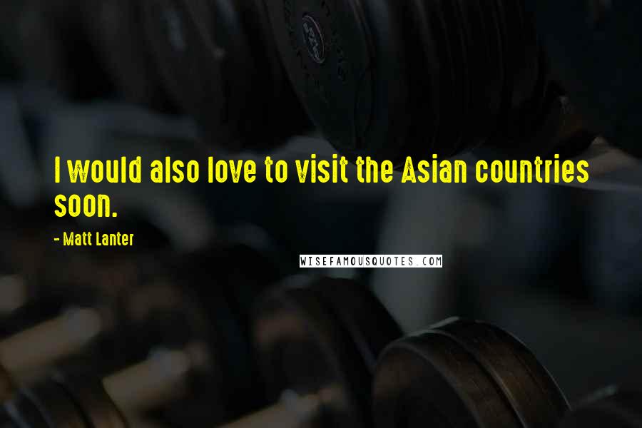Matt Lanter Quotes: I would also love to visit the Asian countries soon.