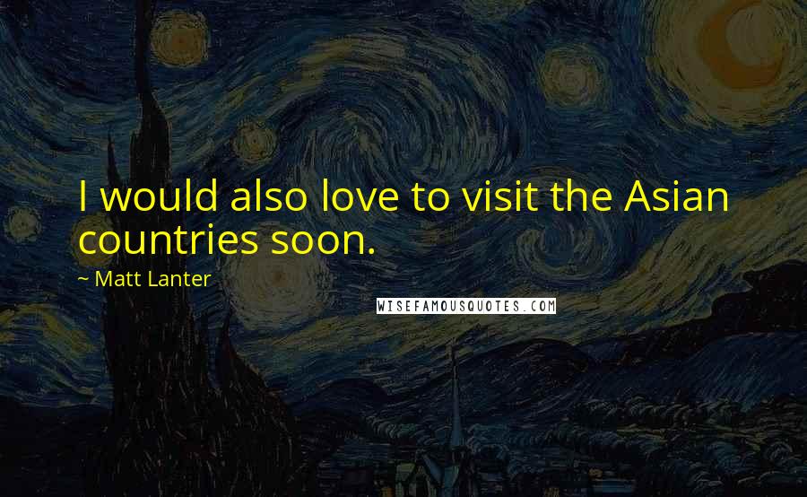 Matt Lanter Quotes: I would also love to visit the Asian countries soon.