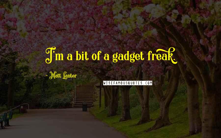 Matt Lanter Quotes: I'm a bit of a gadget freak.