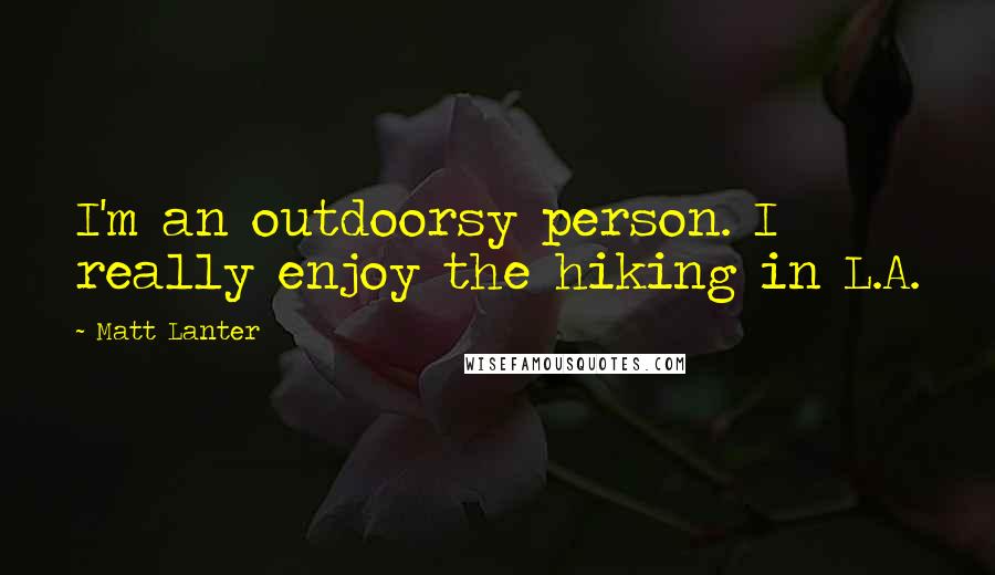 Matt Lanter Quotes: I'm an outdoorsy person. I really enjoy the hiking in L.A.