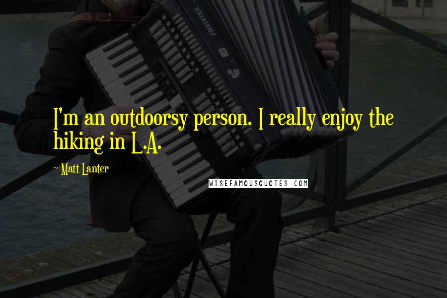 Matt Lanter Quotes: I'm an outdoorsy person. I really enjoy the hiking in L.A.