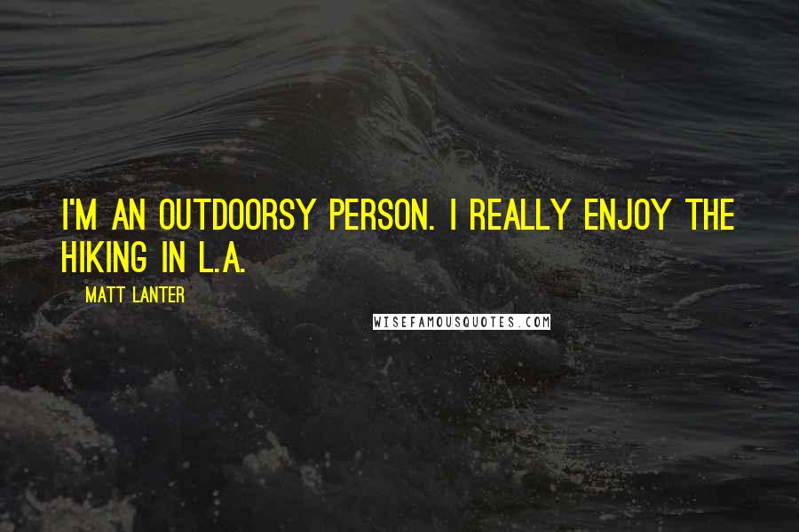 Matt Lanter Quotes: I'm an outdoorsy person. I really enjoy the hiking in L.A.