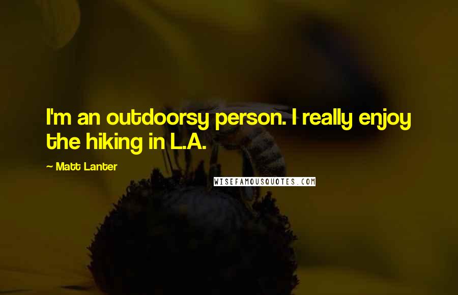 Matt Lanter Quotes: I'm an outdoorsy person. I really enjoy the hiking in L.A.