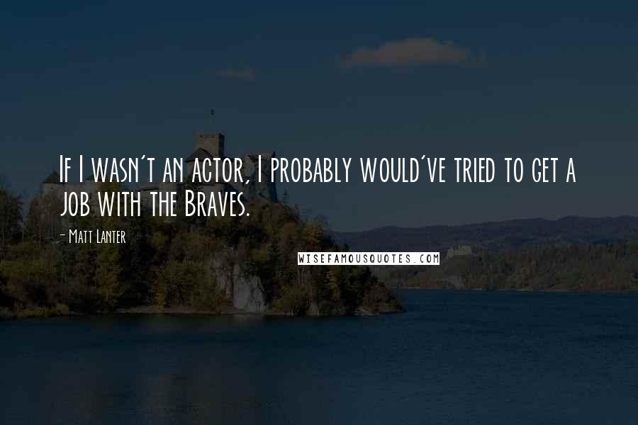 Matt Lanter Quotes: If I wasn't an actor, I probably would've tried to get a job with the Braves.