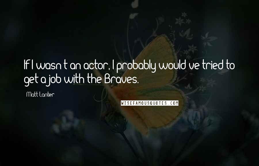 Matt Lanter Quotes: If I wasn't an actor, I probably would've tried to get a job with the Braves.