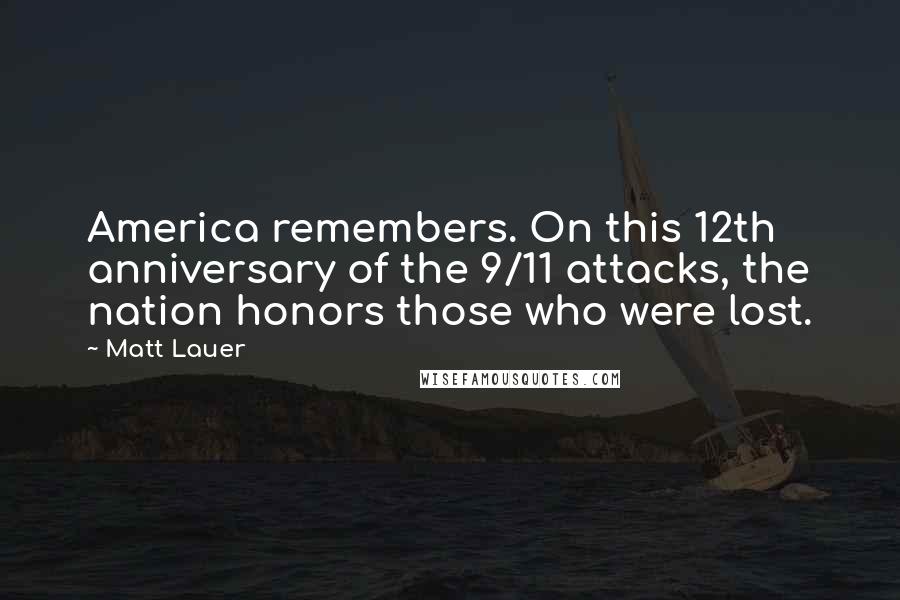 Matt Lauer Quotes: America remembers. On this 12th anniversary of the 9/11 attacks, the nation honors those who were lost.