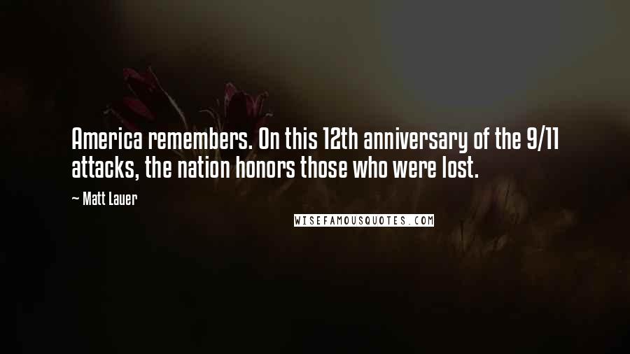 Matt Lauer Quotes: America remembers. On this 12th anniversary of the 9/11 attacks, the nation honors those who were lost.