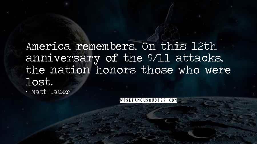 Matt Lauer Quotes: America remembers. On this 12th anniversary of the 9/11 attacks, the nation honors those who were lost.