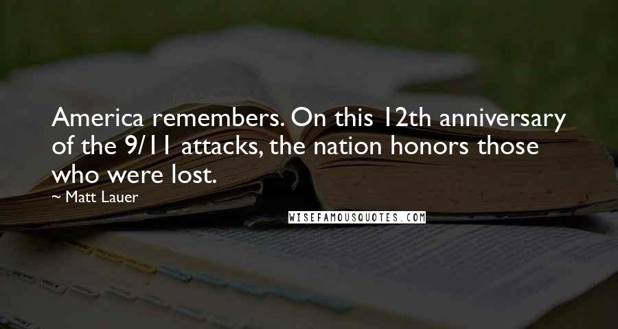 Matt Lauer Quotes: America remembers. On this 12th anniversary of the 9/11 attacks, the nation honors those who were lost.