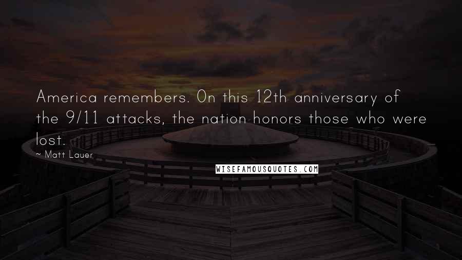 Matt Lauer Quotes: America remembers. On this 12th anniversary of the 9/11 attacks, the nation honors those who were lost.