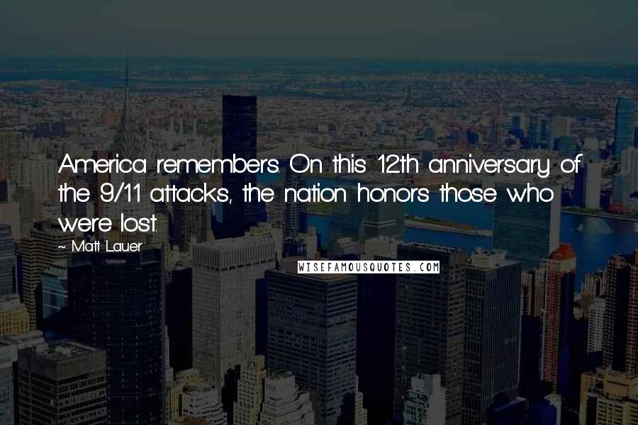 Matt Lauer Quotes: America remembers. On this 12th anniversary of the 9/11 attacks, the nation honors those who were lost.