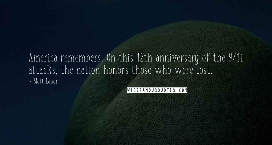 Matt Lauer Quotes: America remembers. On this 12th anniversary of the 9/11 attacks, the nation honors those who were lost.