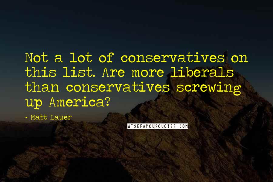 Matt Lauer Quotes: Not a lot of conservatives on this list. Are more liberals than conservatives screwing up America?