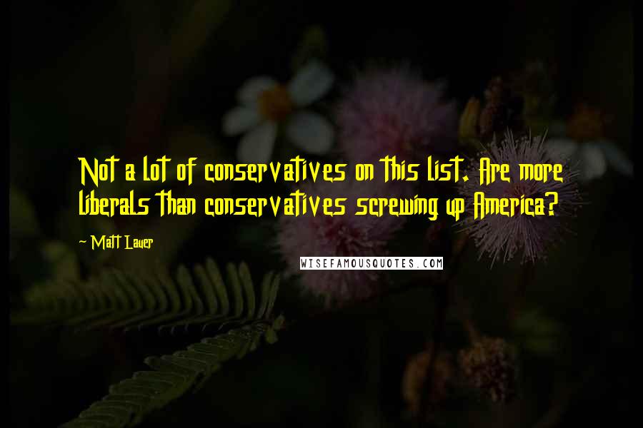 Matt Lauer Quotes: Not a lot of conservatives on this list. Are more liberals than conservatives screwing up America?