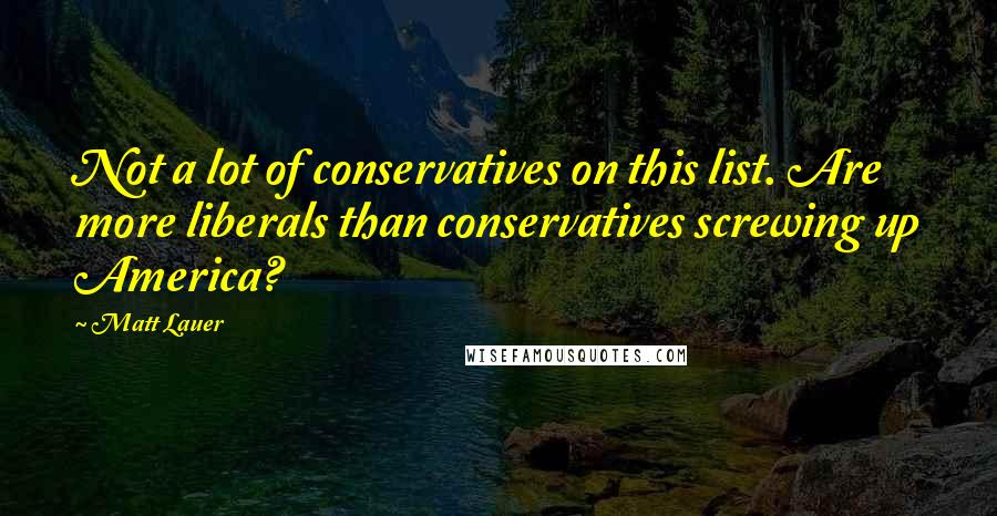 Matt Lauer Quotes: Not a lot of conservatives on this list. Are more liberals than conservatives screwing up America?