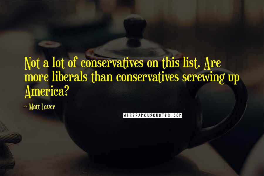 Matt Lauer Quotes: Not a lot of conservatives on this list. Are more liberals than conservatives screwing up America?