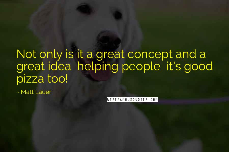 Matt Lauer Quotes: Not only is it a great concept and a great idea helping people it's good pizza too!