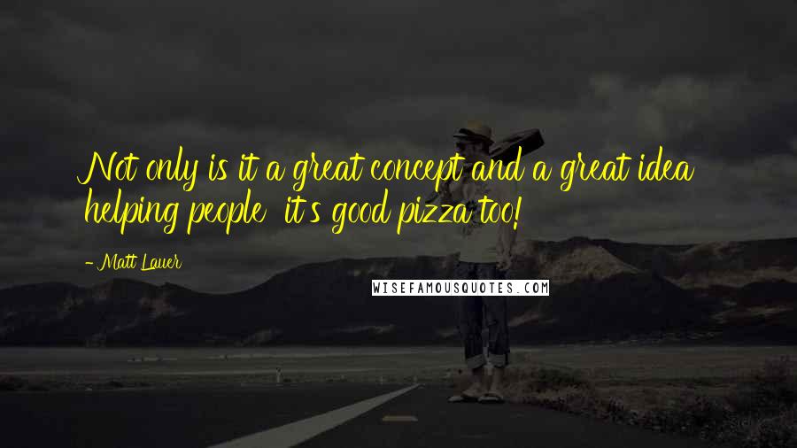 Matt Lauer Quotes: Not only is it a great concept and a great idea helping people it's good pizza too!