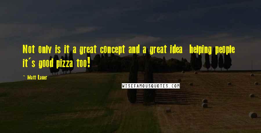 Matt Lauer Quotes: Not only is it a great concept and a great idea helping people it's good pizza too!