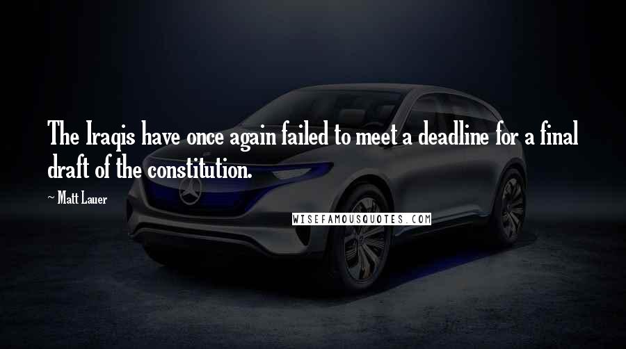 Matt Lauer Quotes: The Iraqis have once again failed to meet a deadline for a final draft of the constitution.