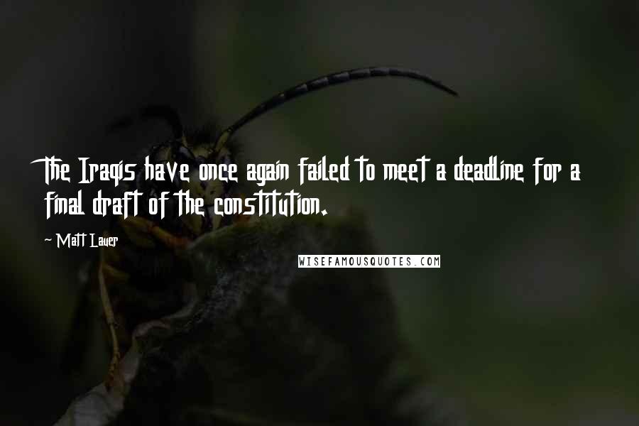 Matt Lauer Quotes: The Iraqis have once again failed to meet a deadline for a final draft of the constitution.