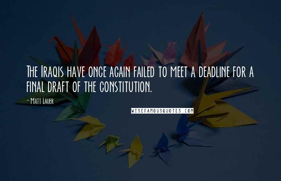 Matt Lauer Quotes: The Iraqis have once again failed to meet a deadline for a final draft of the constitution.