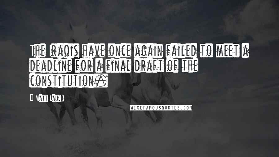 Matt Lauer Quotes: The Iraqis have once again failed to meet a deadline for a final draft of the constitution.