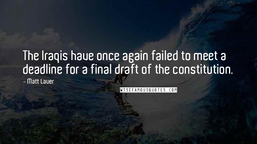 Matt Lauer Quotes: The Iraqis have once again failed to meet a deadline for a final draft of the constitution.