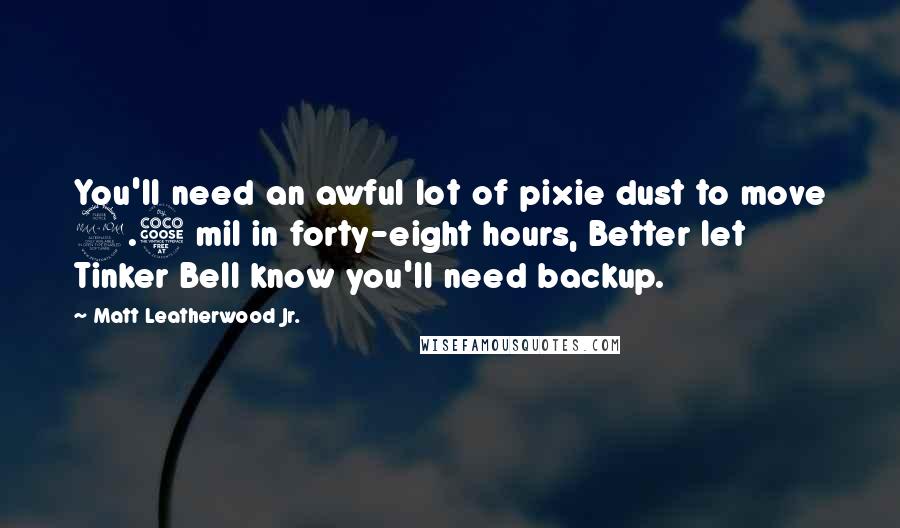 Matt Leatherwood Jr. Quotes: You'll need an awful lot of pixie dust to move 2.5 mil in forty-eight hours, Better let Tinker Bell know you'll need backup.