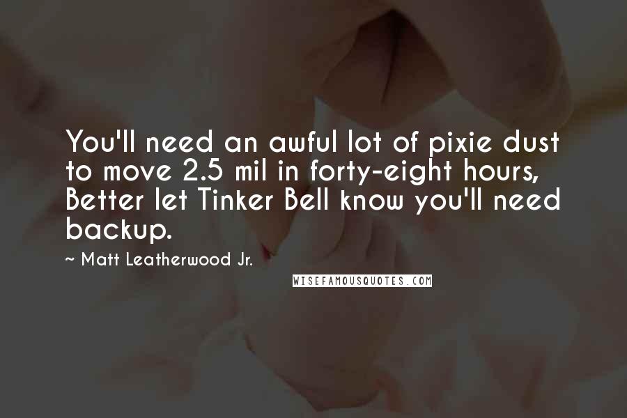 Matt Leatherwood Jr. Quotes: You'll need an awful lot of pixie dust to move 2.5 mil in forty-eight hours, Better let Tinker Bell know you'll need backup.