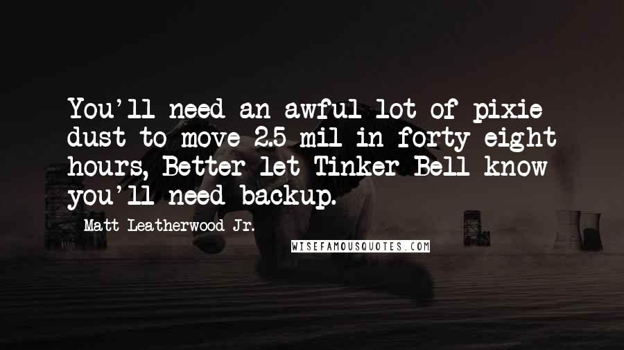Matt Leatherwood Jr. Quotes: You'll need an awful lot of pixie dust to move 2.5 mil in forty-eight hours, Better let Tinker Bell know you'll need backup.
