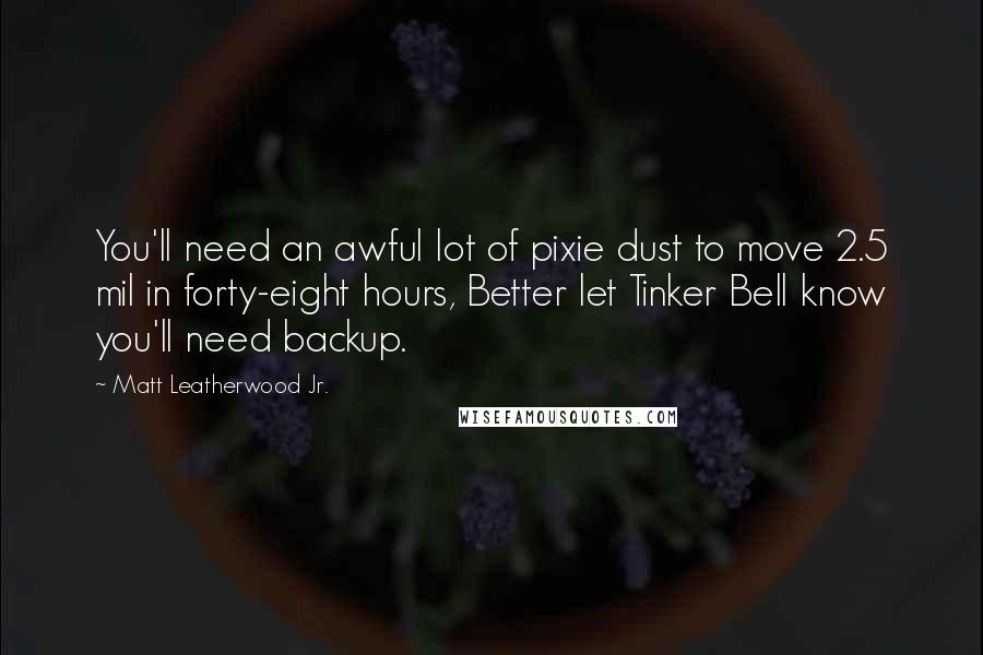 Matt Leatherwood Jr. Quotes: You'll need an awful lot of pixie dust to move 2.5 mil in forty-eight hours, Better let Tinker Bell know you'll need backup.