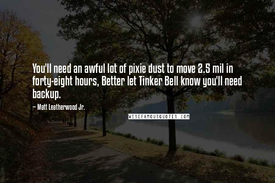 Matt Leatherwood Jr. Quotes: You'll need an awful lot of pixie dust to move 2.5 mil in forty-eight hours, Better let Tinker Bell know you'll need backup.