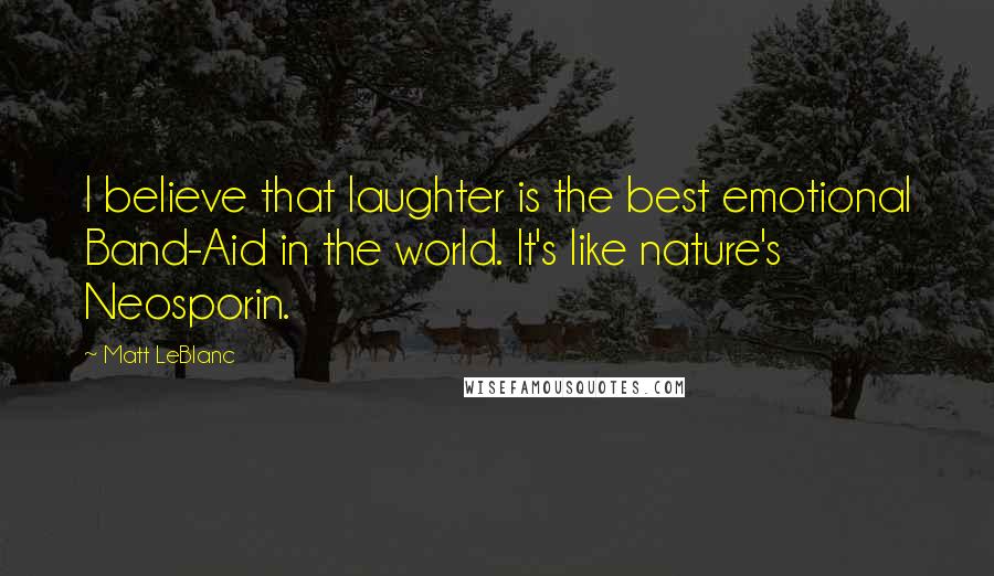 Matt LeBlanc Quotes: I believe that laughter is the best emotional Band-Aid in the world. It's like nature's Neosporin.