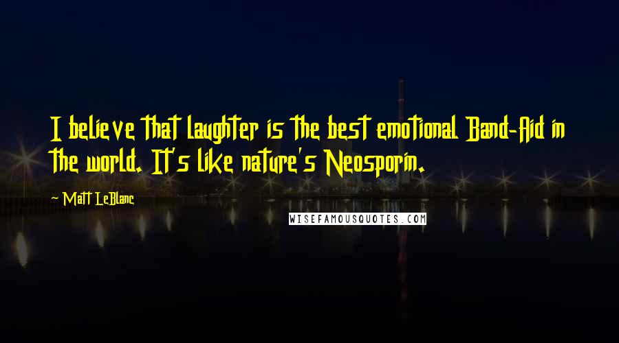 Matt LeBlanc Quotes: I believe that laughter is the best emotional Band-Aid in the world. It's like nature's Neosporin.