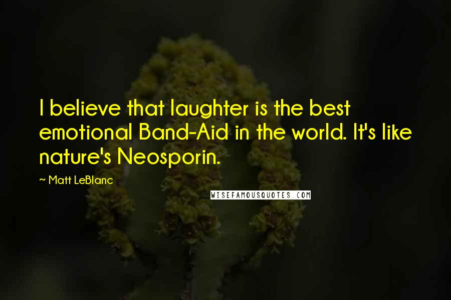 Matt LeBlanc Quotes: I believe that laughter is the best emotional Band-Aid in the world. It's like nature's Neosporin.