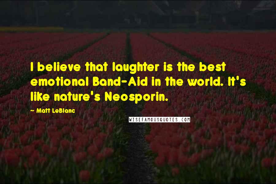 Matt LeBlanc Quotes: I believe that laughter is the best emotional Band-Aid in the world. It's like nature's Neosporin.