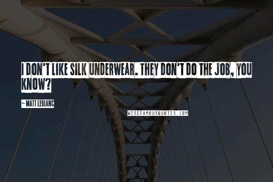 Matt LeBlanc Quotes: I don't like silk underwear. They don't do the job, you know?