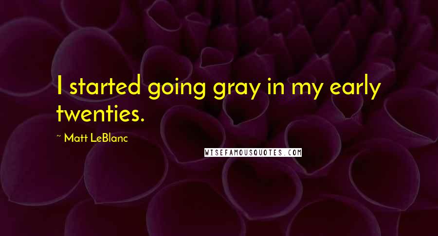 Matt LeBlanc Quotes: I started going gray in my early twenties.