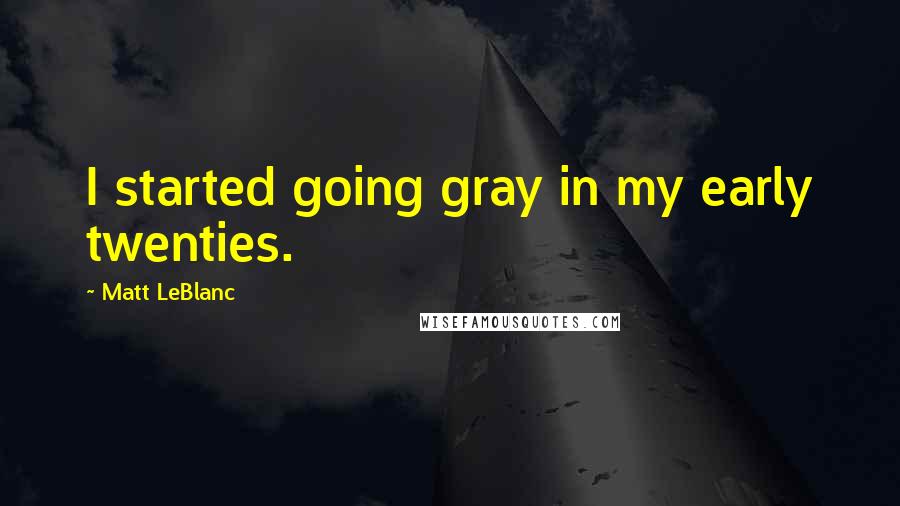 Matt LeBlanc Quotes: I started going gray in my early twenties.