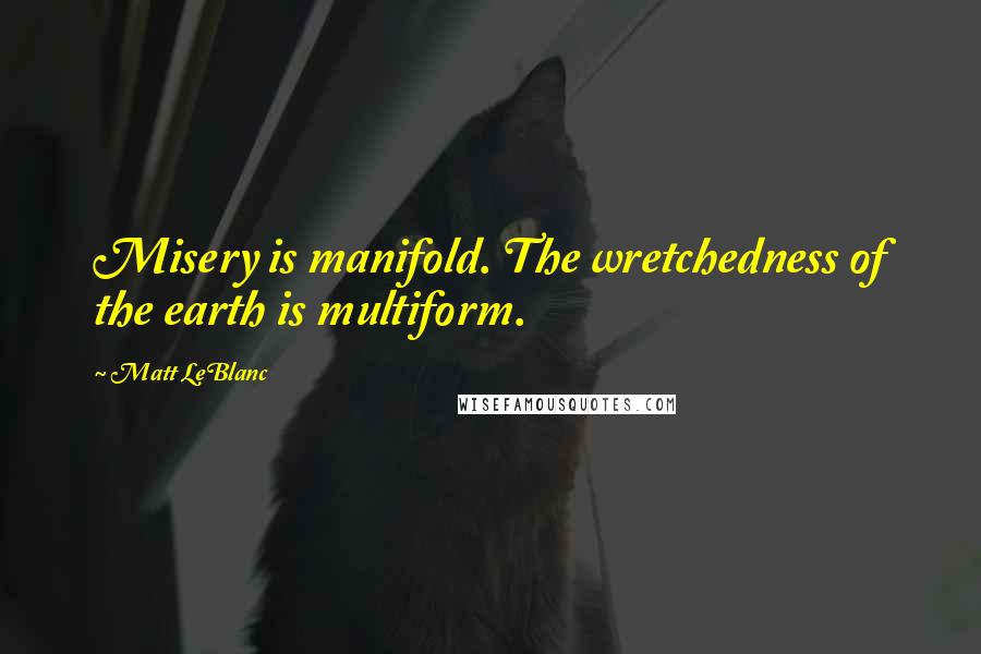 Matt LeBlanc Quotes: Misery is manifold. The wretchedness of the earth is multiform.