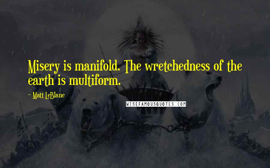 Matt LeBlanc Quotes: Misery is manifold. The wretchedness of the earth is multiform.