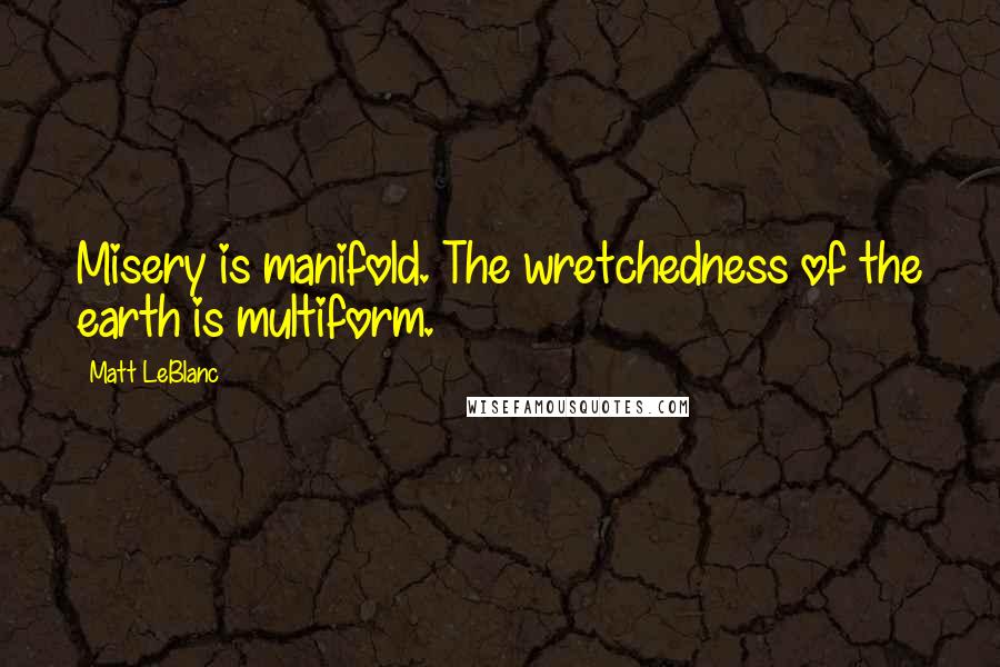 Matt LeBlanc Quotes: Misery is manifold. The wretchedness of the earth is multiform.