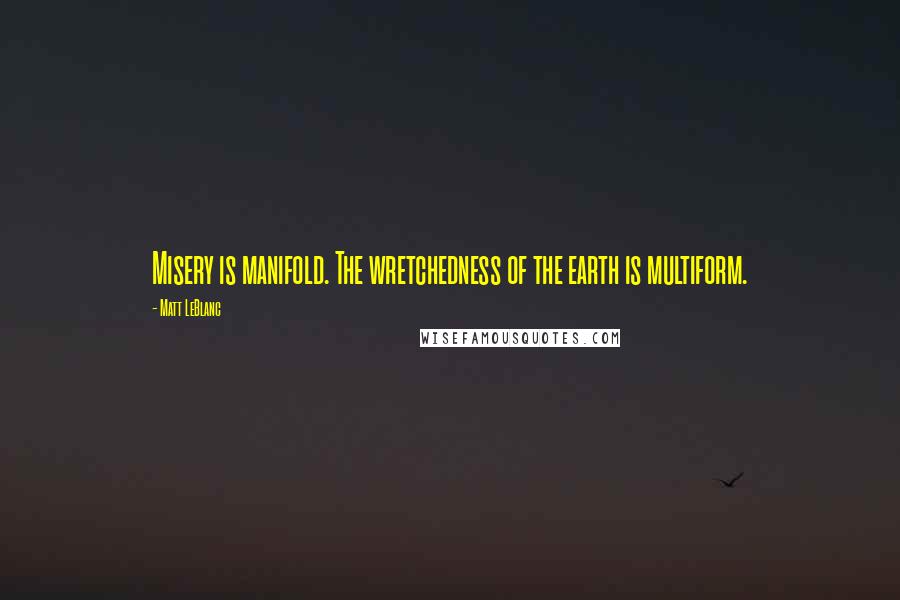 Matt LeBlanc Quotes: Misery is manifold. The wretchedness of the earth is multiform.