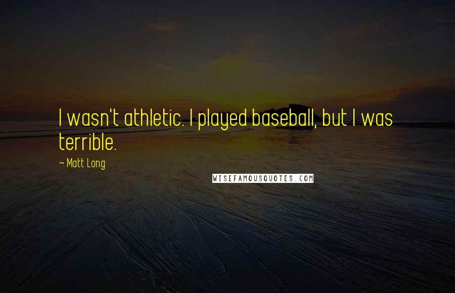 Matt Long Quotes: I wasn't athletic. I played baseball, but I was terrible.