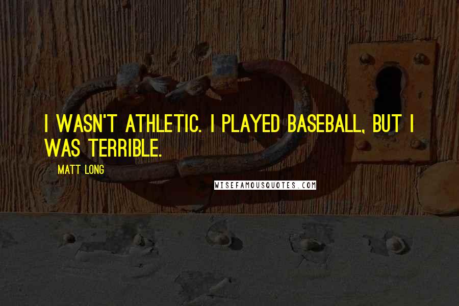 Matt Long Quotes: I wasn't athletic. I played baseball, but I was terrible.