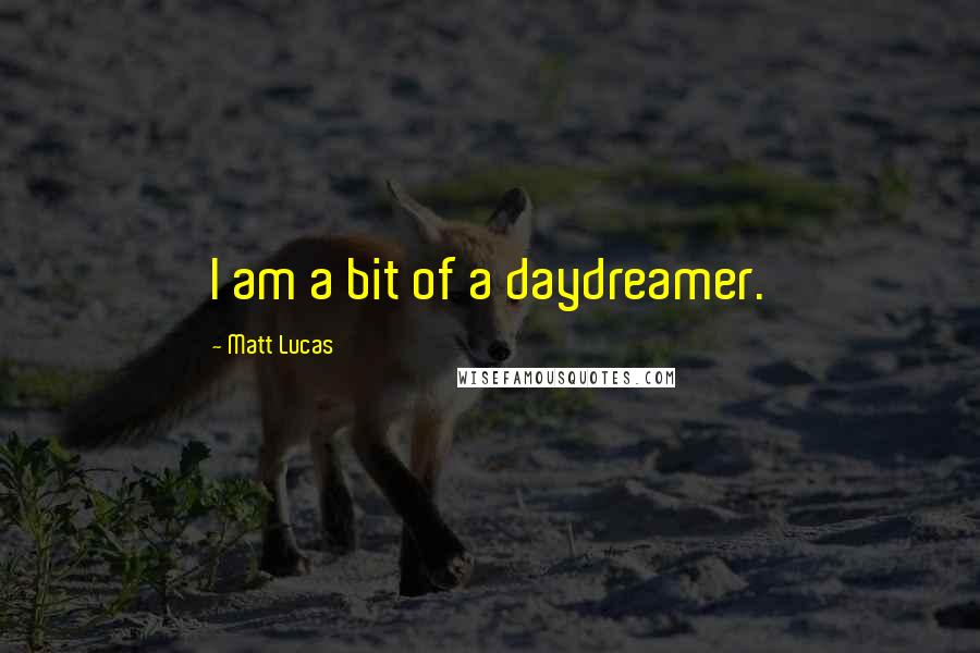 Matt Lucas Quotes: I am a bit of a daydreamer.