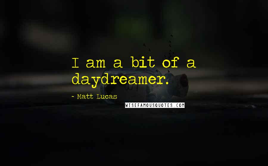 Matt Lucas Quotes: I am a bit of a daydreamer.