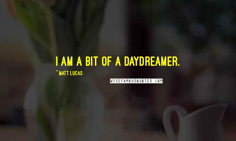 Matt Lucas Quotes: I am a bit of a daydreamer.