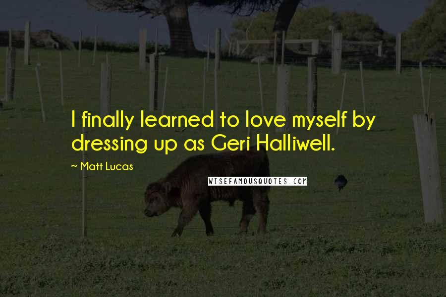 Matt Lucas Quotes: I finally learned to love myself by dressing up as Geri Halliwell.